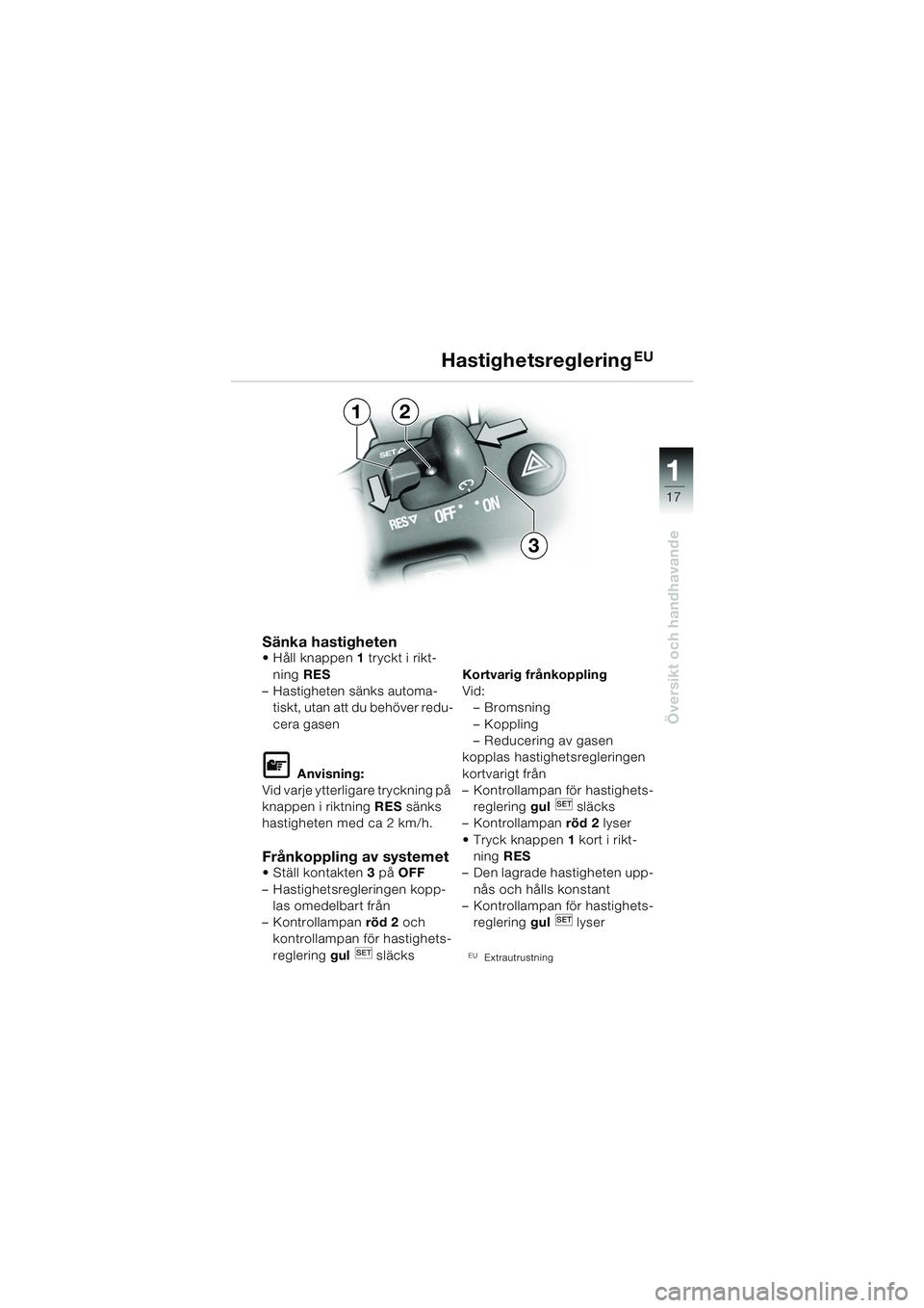 BMW MOTORRAD K 1200 GT 2002  Instruktionsbok (in Swedish) 17
Översikt och handhavande
1
Sänka hastigheten Håll knappen1 tryckt i rikt-
ning  RES 
– Hastigheten sänks automa- tiskt, utan att du behöver redu-
cera gasen
L Anvisning:
Vid varje ytterliga