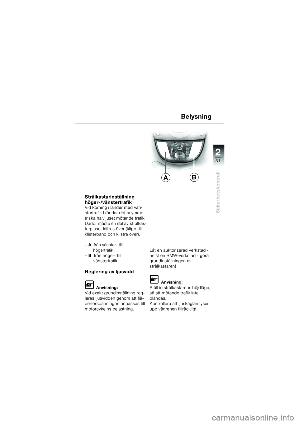 BMW MOTORRAD K 1200 GT 2002  Instruktionsbok (in Swedish) 22
51
Säkerhetskontroll
2
Strålkastarinställning 
höger-/vänstertrafik
Vid körning i länder med vän-
stertrafik bländar det asymme-
triska halvljuset mötande trafik.
Därför måste en del a