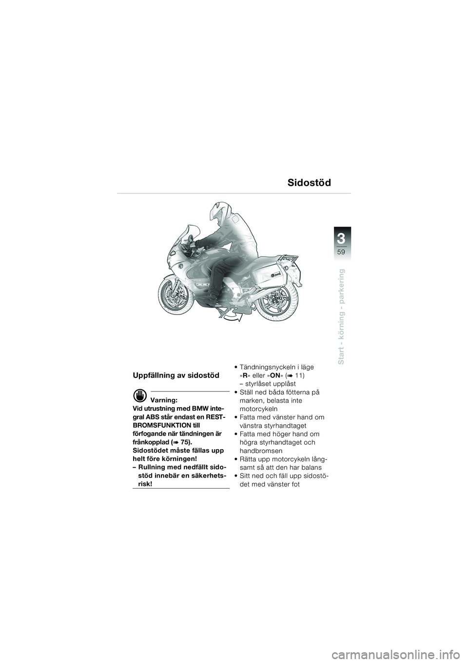 BMW MOTORRAD K 1200 GT 2002  Instruktionsbok (in Swedish) 3
59
Start - körning - parkering
Uppfällning av sidostöd
d Varning:
Vid utrustning med BMW inte-
gral ABS står endast en REST-
BROMSFUNKTION till 
förfogande när tändningen är 
frånkopplad (
