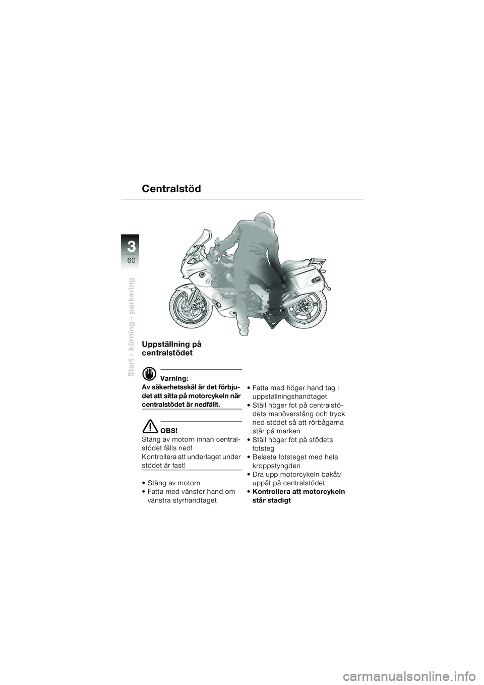 BMW MOTORRAD K 1200 GT 2002  Instruktionsbok (in Swedish) 60
Start - körning - parkering
3
Uppställning på 
centralstödet
d Varning:
Av säkerhetsskäl är det förbju-
det att sitta på motorcykeln när 
centralstödet är nedfällt.
e OBS!
Stäng av mo