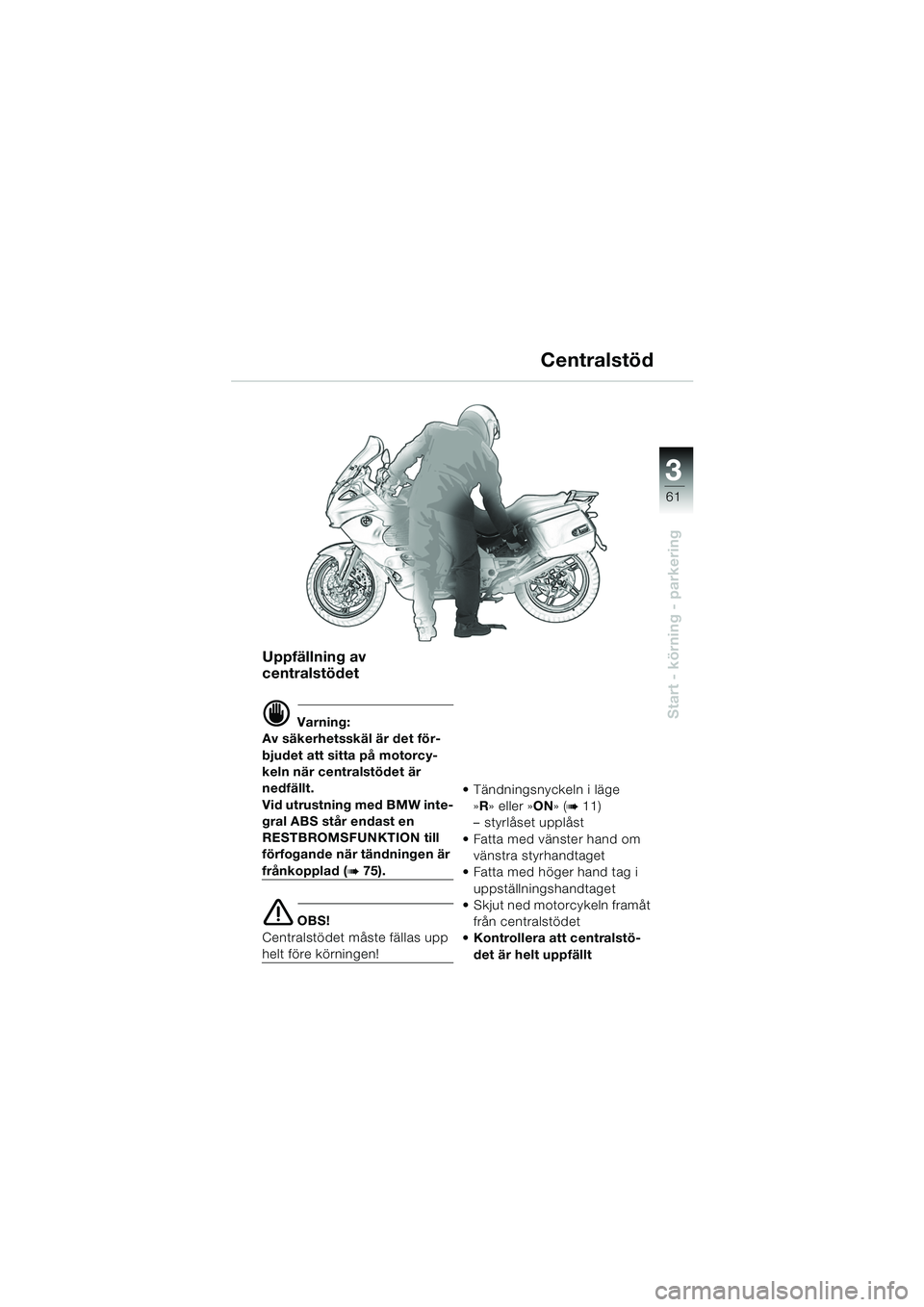 BMW MOTORRAD K 1200 GT 2002  Instruktionsbok (in Swedish) 3
61
Start - körning - parkering
Uppfällning av 
centralstödet
d Varning:
Av säkerhetsskäl är det för-
bjudet att sitta på motorcy-
keln när centralstödet är 
nedfällt.
Vid utrustning med 