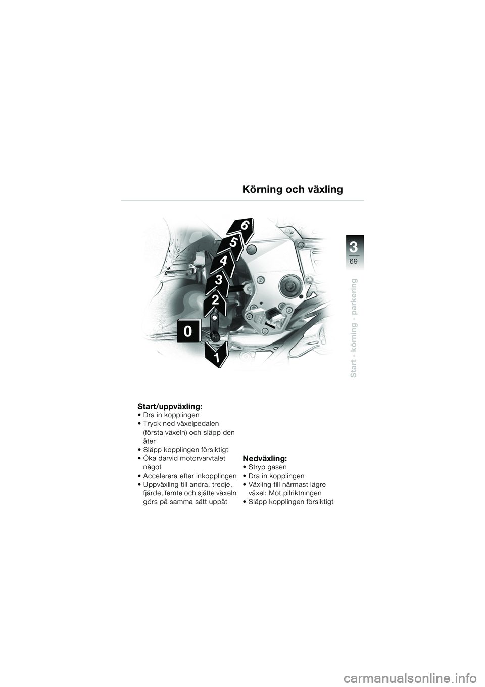 BMW MOTORRAD K 1200 GT 2002  Instruktionsbok (in Swedish) 3
69
Start - körning - parkering
Körning och växling
Start/uppväxling: Dra in kopplingen
Tryck ned växelpedalen (första växeln) och släpp den 
åter
 Släpp kopplingen försiktigt
 Öka d