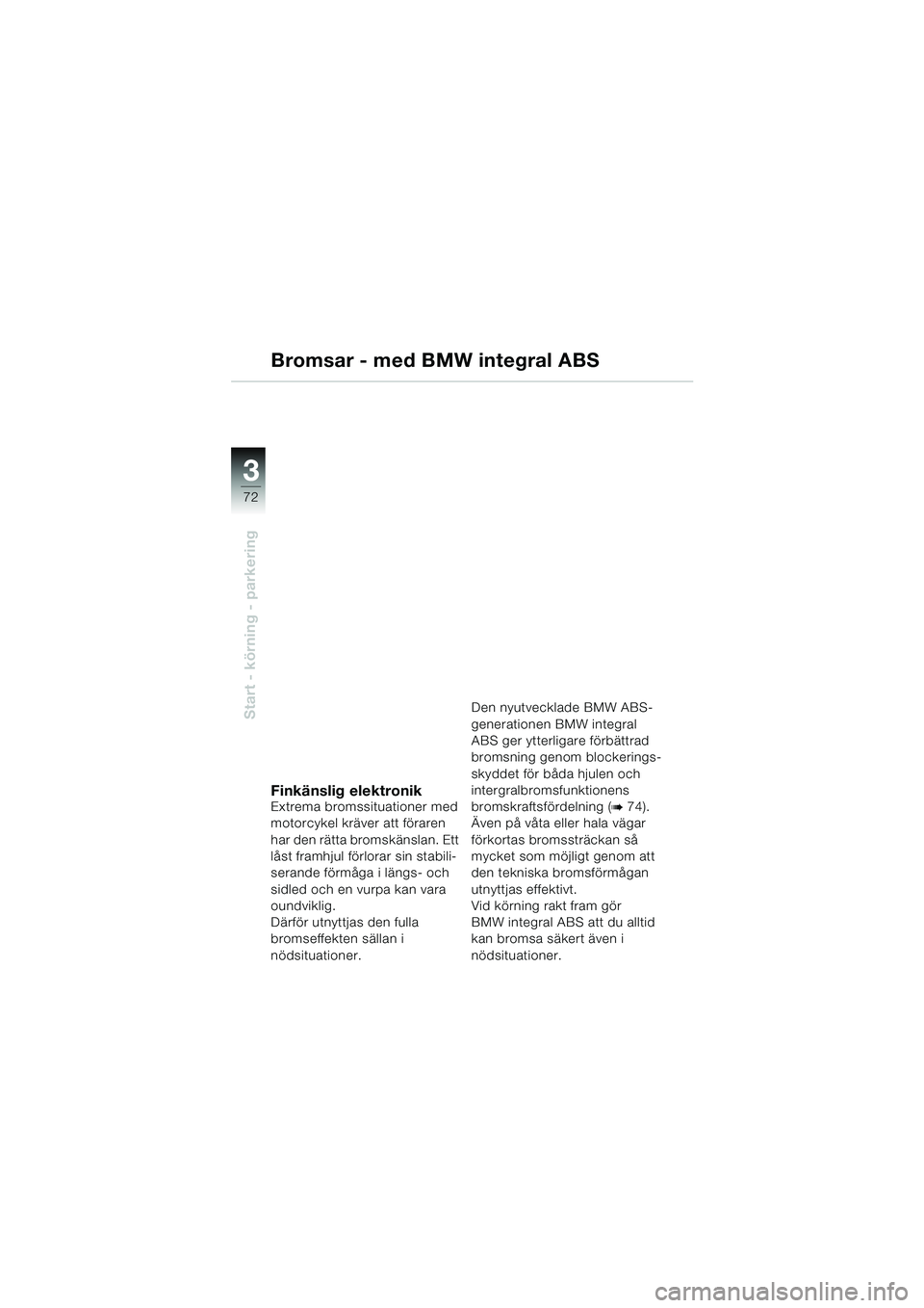 BMW MOTORRAD K 1200 GT 2002  Instruktionsbok (in Swedish) 72
Start - körning - parkering
3
Bromsar - med BMW integral ABS
Finkänslig elektronikExtrema bromssituationer med 
motorcykel kräver att föraren 
har den rätta bromskänslan. Ett 
låst framhjul 