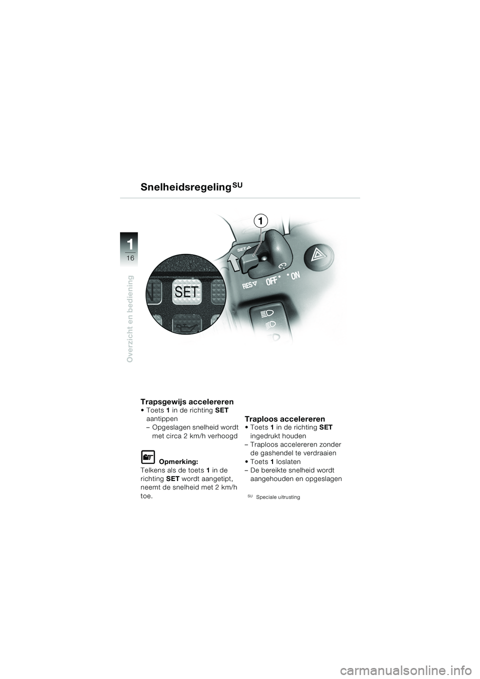 BMW MOTORRAD K 1200 GT 2002  Handleiding (in Dutch) 16
Overzicht en bediening
1
Trapsgewijs accelererenToets1 in de richting  SET 
aantippen
– Opgeslagen snelheid wordt  met circa 2 km/h verhoogd
L Opmerking:
Telkens als de toets 1 in de 
richting  