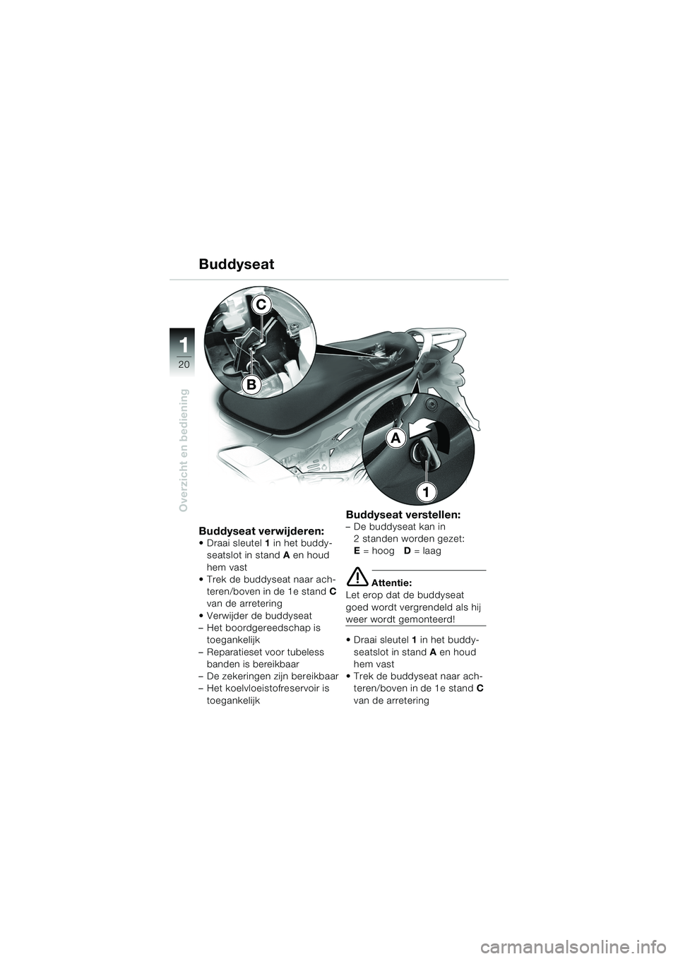BMW MOTORRAD K 1200 GT 2002  Handleiding (in Dutch) 20
Overzicht en bediening
1
Buddyseat verwijderen:Draai sleutel1 in het buddy-
seatslot in stand A en houd 
hem vast
 Trek de buddyseat naar ach-
teren/boven in de 1e stand C 
van de arretering
 Ve