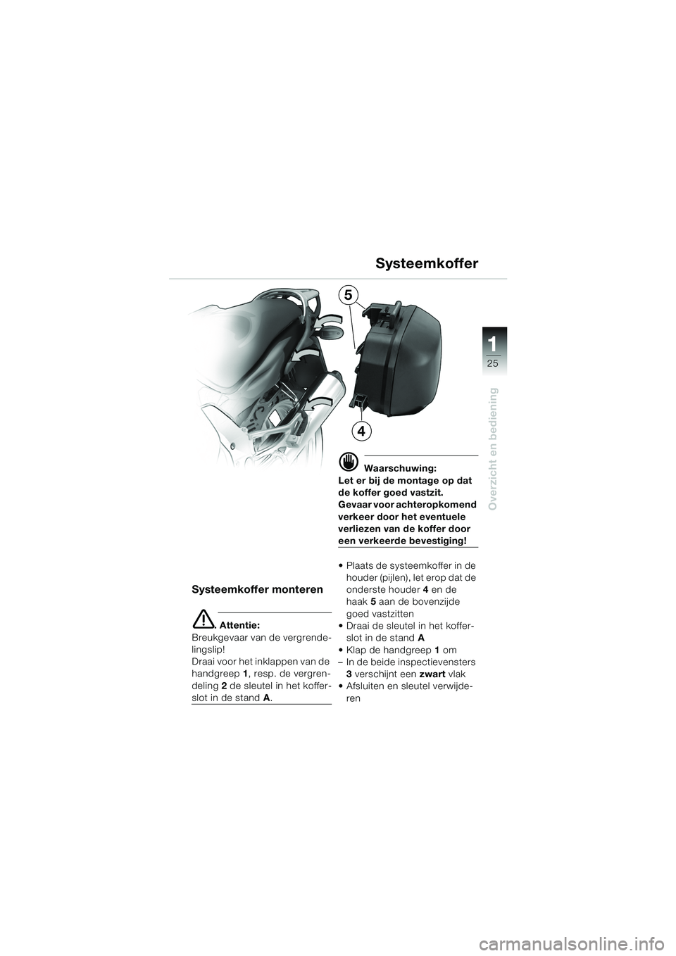 BMW MOTORRAD K 1200 GT 2002  Handleiding (in Dutch) 25
Overzicht en bediening
1
Systeemkoffer
Systeemkoffer monteren
e. Attentie:
Breukgevaar van de vergrende-
lingslip!
Draai voor het inklappen van de 
handgreep  1, resp. de vergren-
deling  2 de sleu