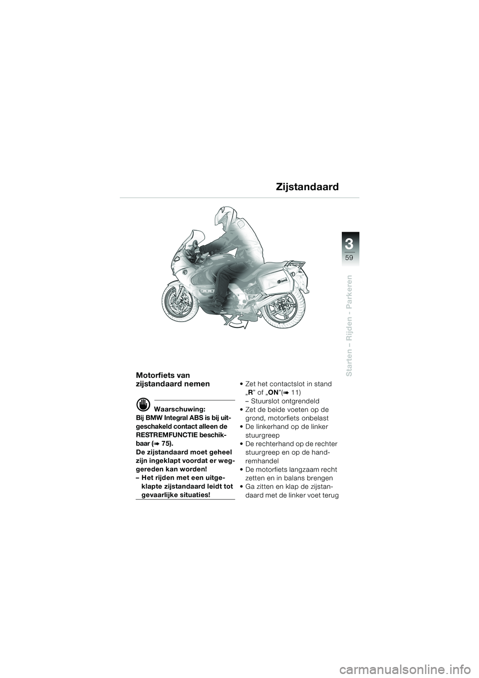 BMW MOTORRAD K 1200 GT 2002  Handleiding (in Dutch) 3
59
Starten – Rijden - ParkerenMotorfiets van 
zijstandaard nemen
d Waarschuwing:
Bij BMW Integral ABS is bij uit-
geschakeld contact alleen de 
RESTREMFUNCTIE beschik-
baar (
b 75).
De zijstandaar