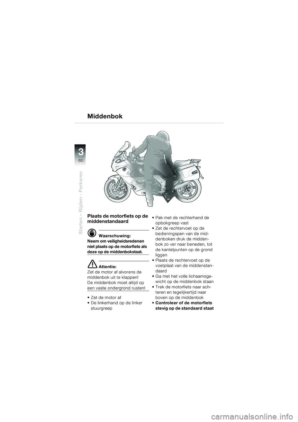 BMW MOTORRAD K 1200 GT 2002  Handleiding (in Dutch) 60
Starten – Rijden - Parkeren
3
Plaats de motorfiets op de 
middenstandaard
d Waarschuwing:
Neem om veiligheidsredenen 
niet plaats op de motorfiets als 
deze op de middenbokstaat.
e Attentie:
Zet 
