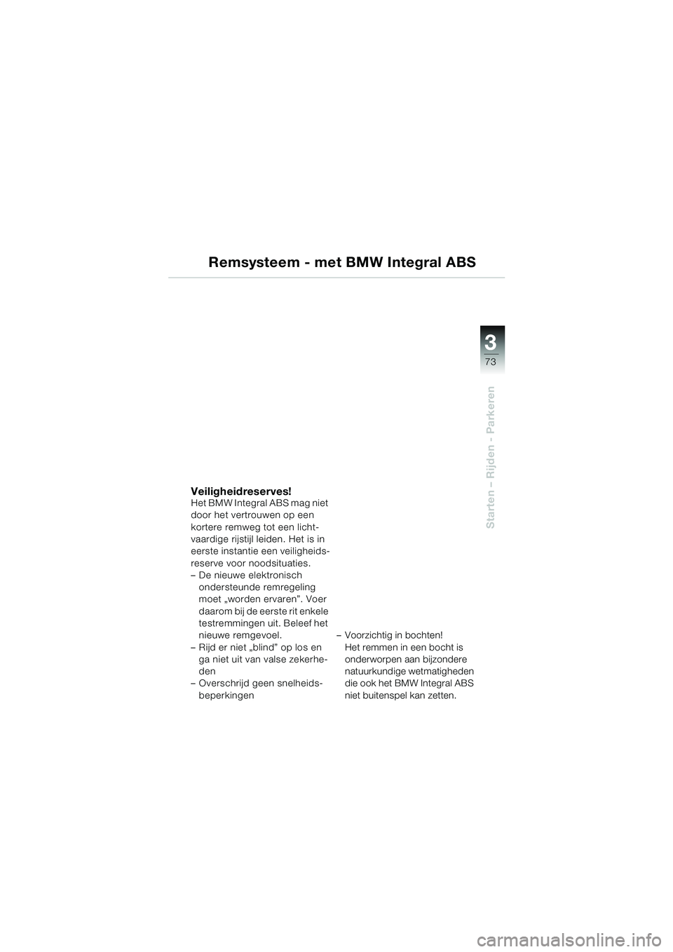 BMW MOTORRAD K 1200 GT 2002  Handleiding (in Dutch) 3
73
Starten – Rijden - Parkeren
Remsysteem - met BMW Integral ABS
Veiligheidreserves!Het BMW Integral ABS mag niet 
door het vertrouwen op een 
kortere remweg tot een licht-
vaardige rijstijl leide