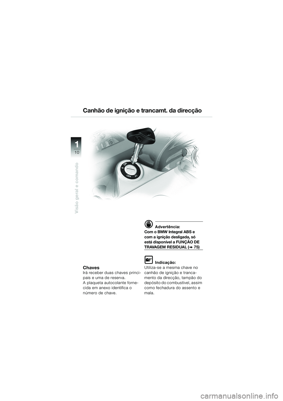 BMW MOTORRAD K 1200 GT 2002  Manual do condutor (in Portuguese) 10
Visão geral e comando
1
ChavesIrá receber duas chaves princi-
pais e uma de reserva.
A plaqueta autocolante forne-
cida em anexo identifica o 
número de chave.
d Advertência:
Com o BMW Integral