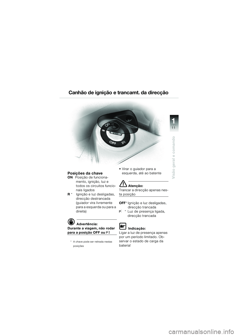 BMW MOTORRAD K 1200 GT 2002  Manual do condutor (in Portuguese) 11
Visão geral e comando
1
Canhão de ignição e trancamt. da direcção
Posições da chaveON  Posição de funciona-
mento, ignição, luz e 
todos os circuitos funcio-
nais ligados
R  *    Igniç