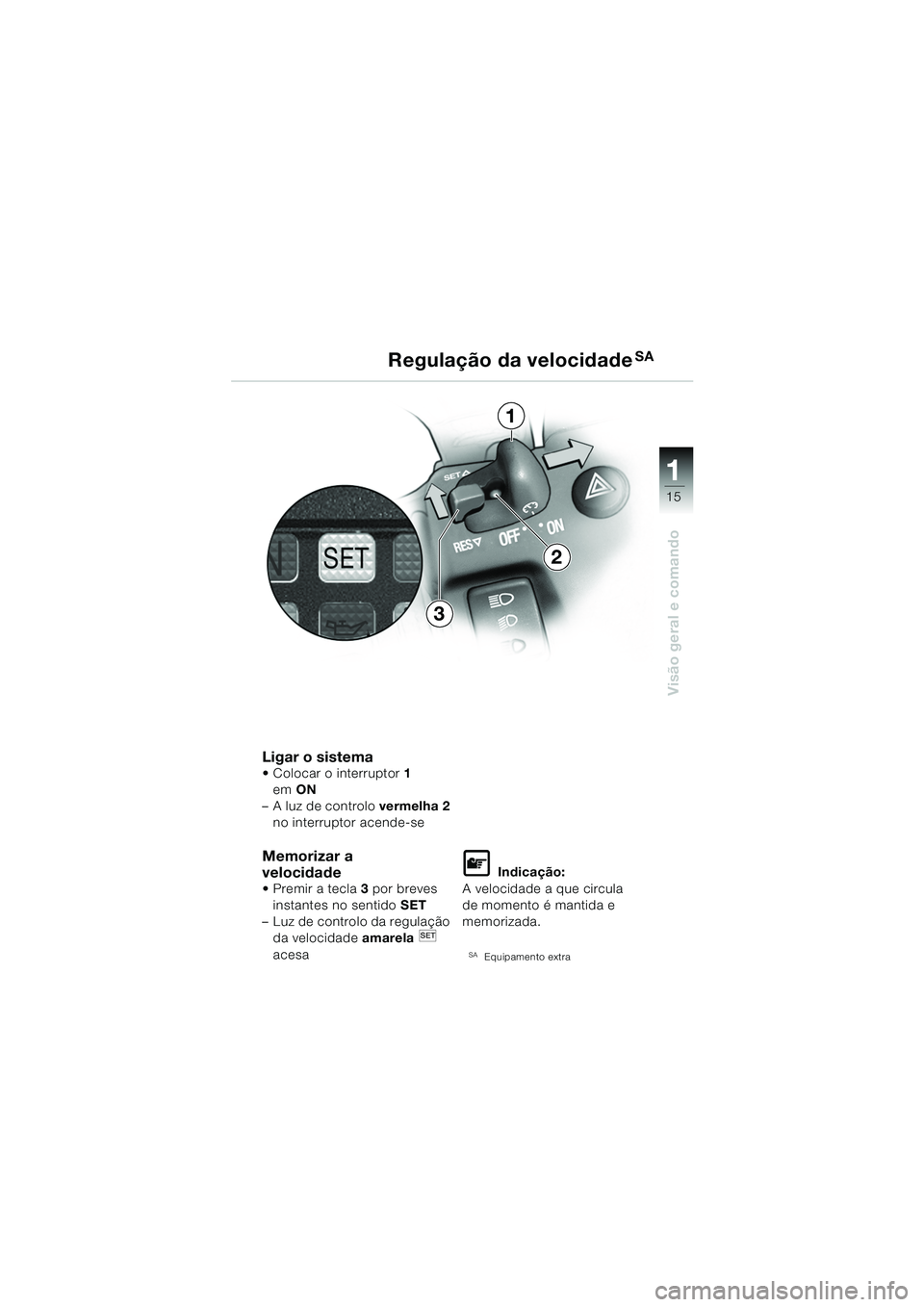 BMW MOTORRAD K 1200 GT 2002  Manual do condutor (in Portuguese) 15
Visão geral e comando
1
Ligar o sistema Colocar o interruptor1  
em  ON 
–A luz de controlo  vermelha 2 
no interruptor acende-se
Memorizar a 
velocidade 
 Premir a tecla 3 por breves 
instant