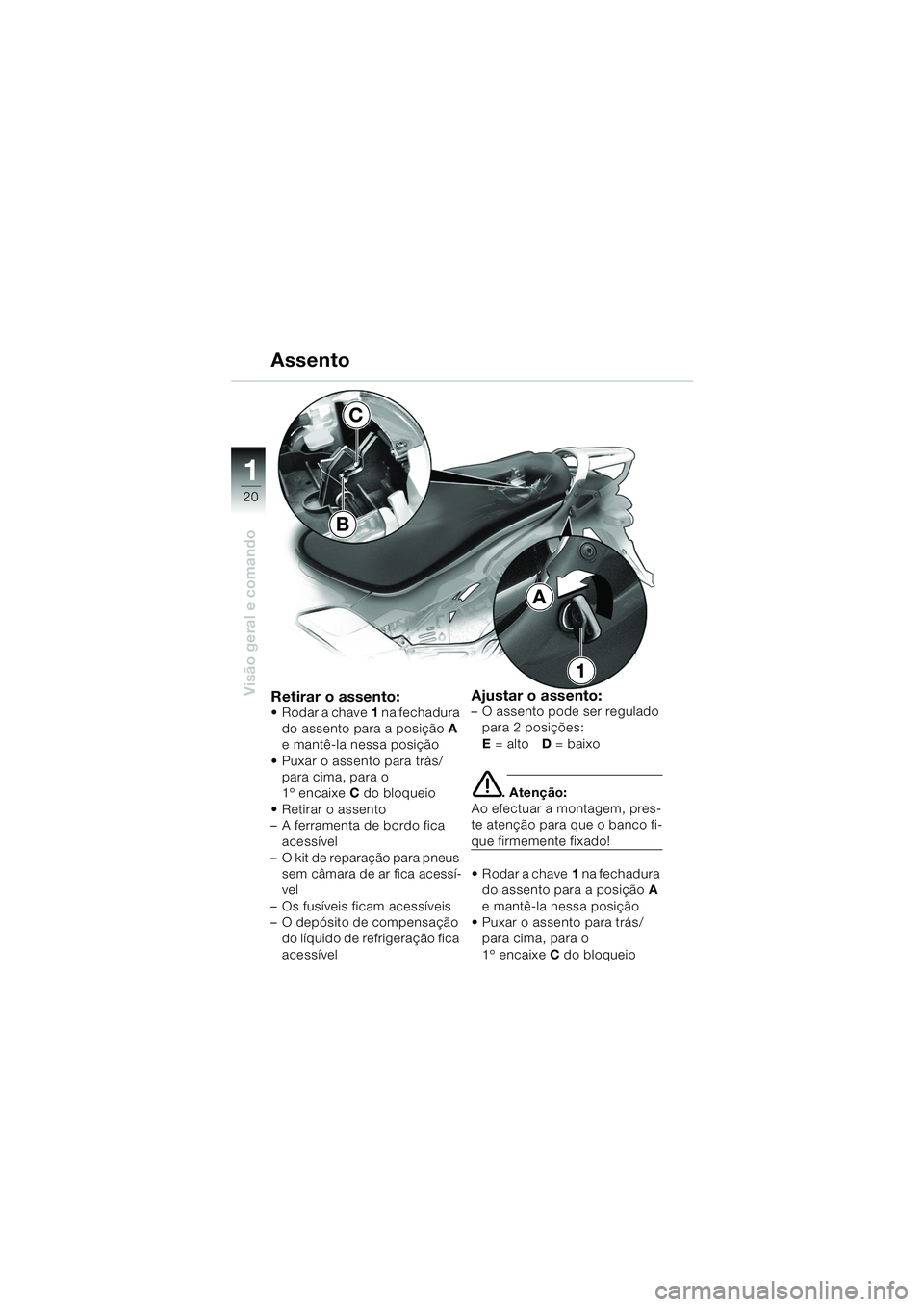 BMW MOTORRAD K 1200 GT 2002  Manual do condutor (in Portuguese) 20
Visão geral e comando
1
Retirar o assento: Rodar a chave1 na fechadura 
do assento para a posição A 
e mantê-la nessa posição
 Puxar o assento para trás/ para cima, para o 
1º encaixe C d