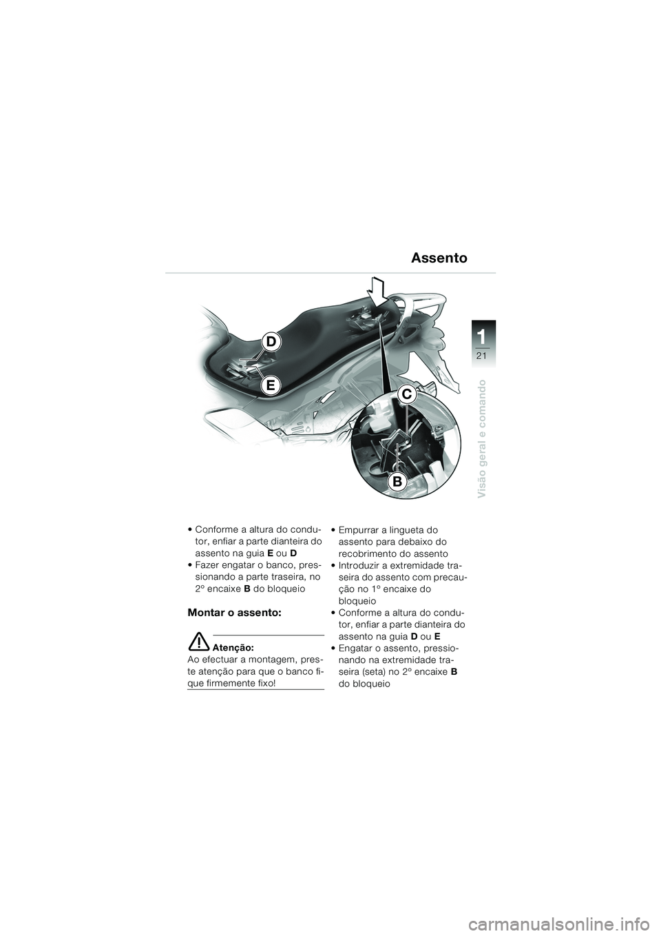 BMW MOTORRAD K 1200 GT 2002  Manual do condutor (in Portuguese) 21
Visão geral e comando
1
Assento
 Conforme a altura do condu-tor, enfiar a parte dianteira do 
assento na guia E  ou D
 Fazer engatar o banco, pres- sionando a parte traseira, no 
2º encaixe B d