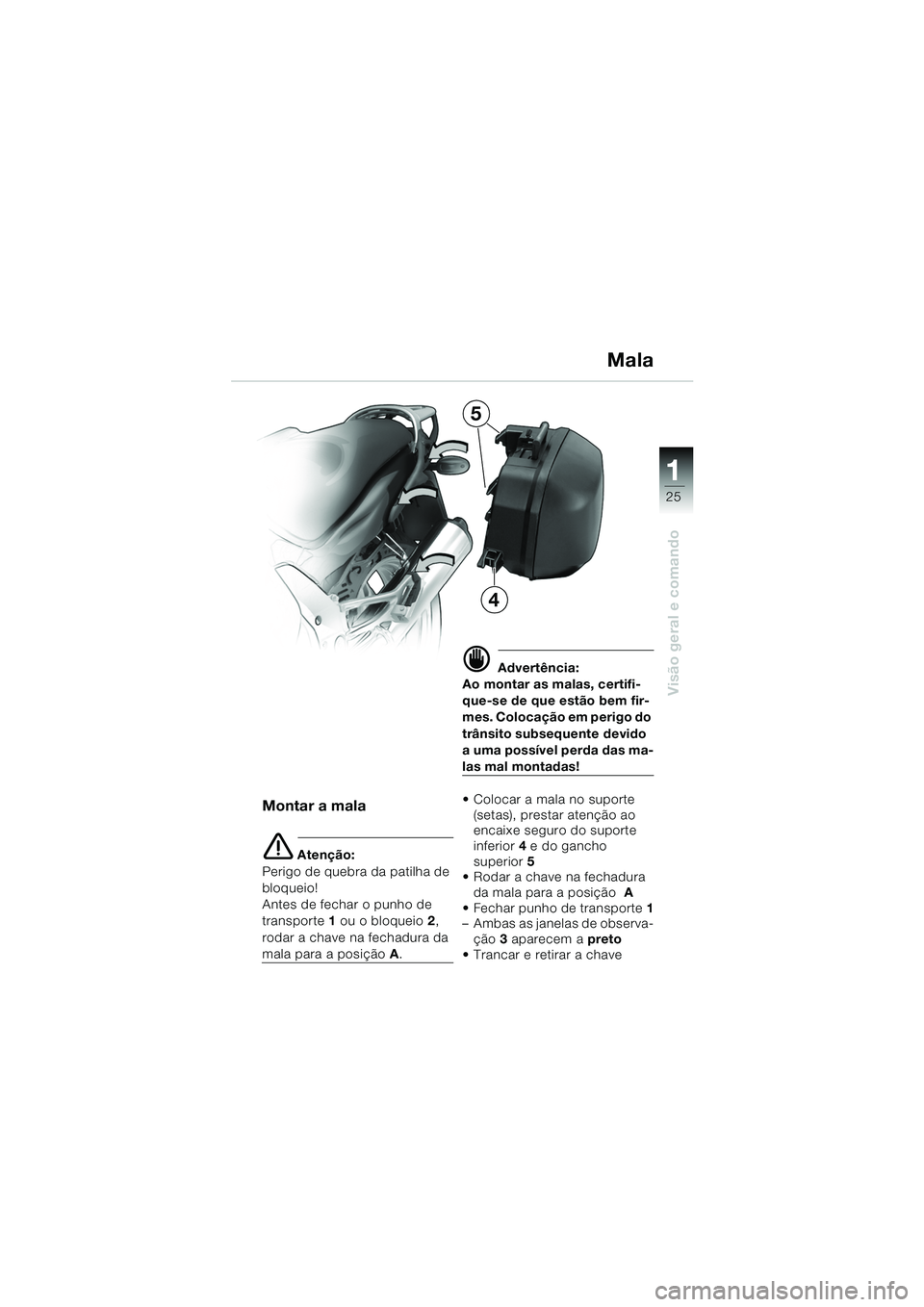 BMW MOTORRAD K 1200 GT 2002  Manual do condutor (in Portuguese) 25
Visão geral e comando
1
Mala
Montar a mala
e Atenção:
Perigo de quebra da patilha de 
bloqueio!
Antes de fechar o punho de 
transporte  1 ou o bloqueio  2, 
rodar a chave na fechadura da 
mala p