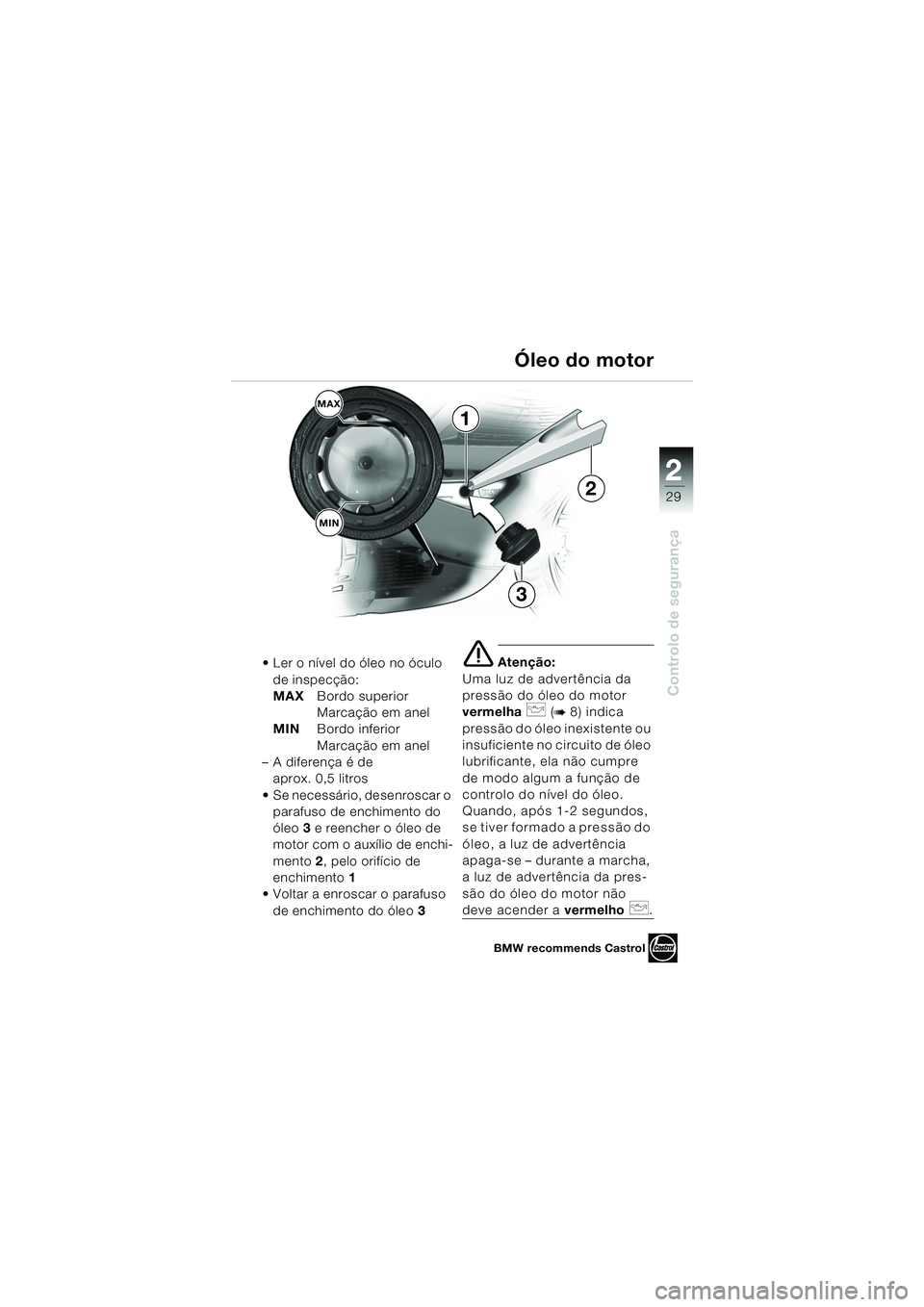 BMW MOTORRAD K 1200 GT 2002  Manual do condutor (in Portuguese) 22
29
Controlo de segurança
2
 Ler o nível do óleo no óculo de inspecção:
MAX Bordo superior 
Marcação em anel
MIN Bordo inferior 
Marcação em anel
– A diferença é de  aprox. 0,5 litros