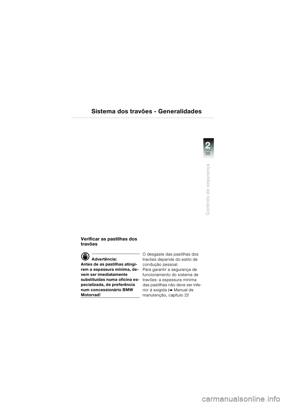 BMW MOTORRAD K 1200 GT 2002  Manual do condutor (in Portuguese) 22
35
Controlo de segurança
2
Verificar as pastilhas dos 
travões
d Advertência:
Antes de as pastilhas atingi-
rem a espessura mínima, de-
vem ser imediatamente 
substituídas numa oficina es-
pec