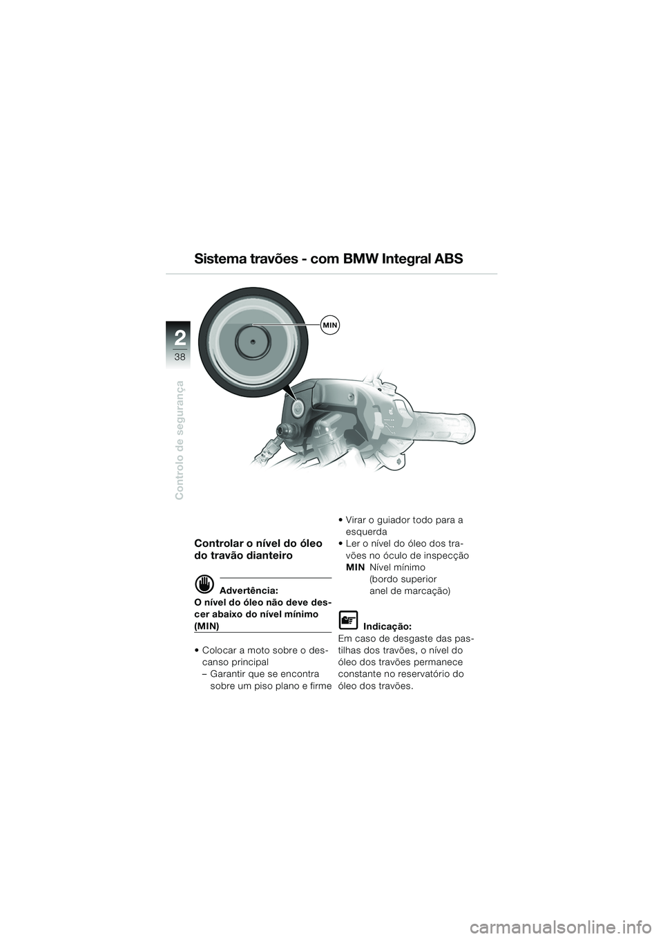 BMW MOTORRAD K 1200 GT 2002  Manual do condutor (in Portuguese) 38
Controlo de segurança
2
Controlar o nível do óleo 
do travão dianteiro
d Advertência:
O nível do óleo não deve des-
cer abaixo do nível mínimo 
(MIN)
 Colocar a moto sobre o des-
canso p