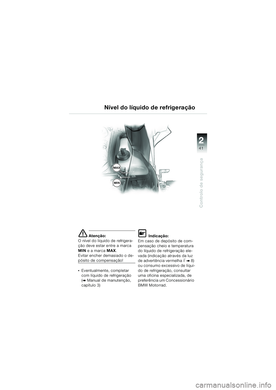 BMW MOTORRAD K 1200 GT 2002  Manual do condutor (in Portuguese) 22
41
Controlo de segurança
2
e Atenção:
O nível do líquido de refrigera-
ção deve estar entre a marca 
MIN  e a marca  MAX.
Evitar encher demasiado o de-
pósito de compensação!
•Eventualm