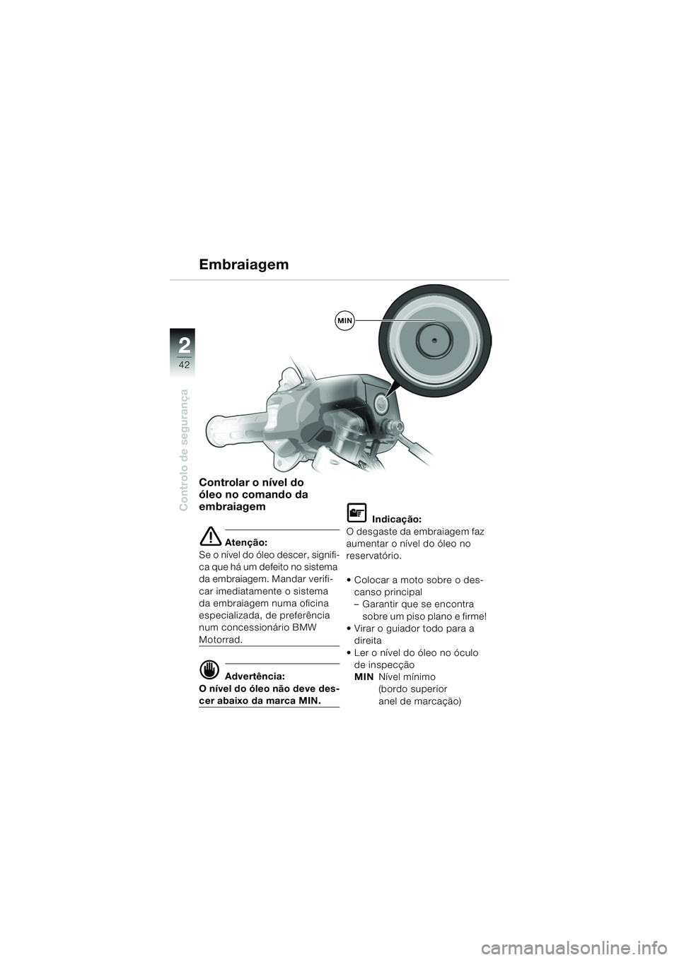 BMW MOTORRAD K 1200 GT 2002  Manual do condutor (in Portuguese) 42
Controlo de segurança
2
Controlar o nível do 
óleo no comando da 
embraiagem
e Atenção:
Se o nível do óleo descer, signifi-
ca que há um defeito no sistema 
da embraiagem. Mandar verifi-
ca