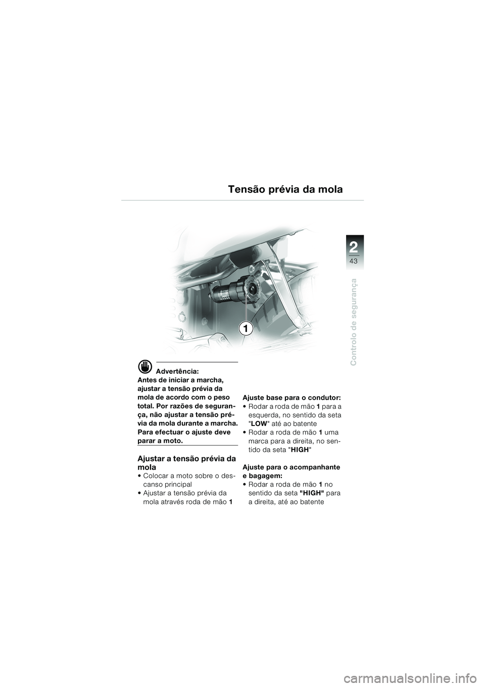 BMW MOTORRAD K 1200 GT 2002  Manual do condutor (in Portuguese) 22
43
Controlo de segurança
2
d Advertência:
Antes de iniciar a marcha, 
ajustar a tensão prévia da 
mola de acordo com o peso 
total. Por razões de seguran-
ça, não ajustar a tensão pré-
via