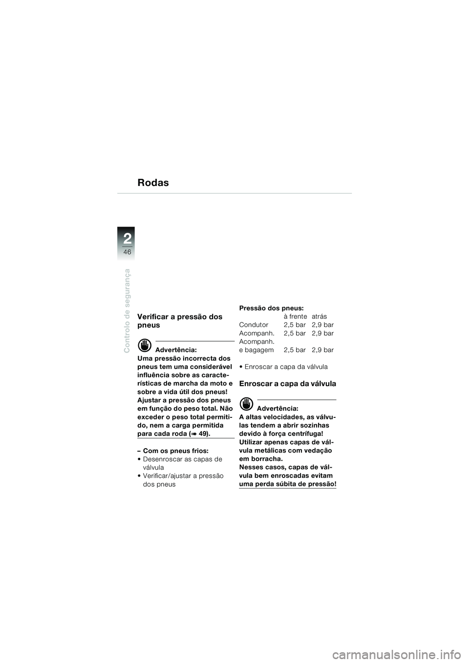 BMW MOTORRAD K 1200 GT 2002  Manual do condutor (in Portuguese) 46
Controlo de segurança
2
Rodas
Verificar a pressão dos 
pneus
d Advertência:
Uma pressão incorrecta dos 
pneus tem uma considerável 
influência sobre as caracte-
rísticas de marcha da moto e 