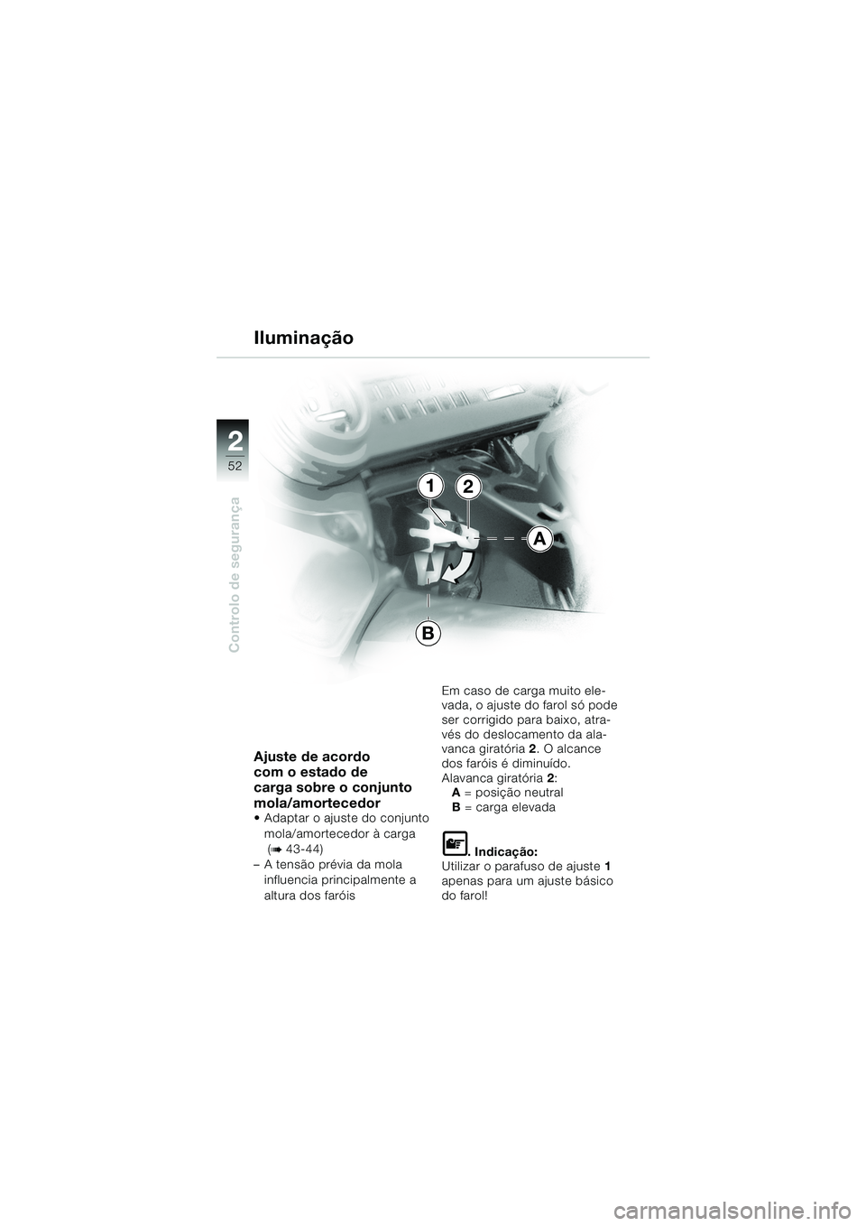 BMW MOTORRAD K 1200 GT 2002  Manual do condutor (in Portuguese) 52
Controlo de segurança
2
Ajuste de acordo 
com o estado de 
carga sobre o conjunto 
mola/amortecedor 
 Adaptar o ajuste do conjunto mola/amortecedor à carga 
 (
b 43-44)
– A tensão prévia da 