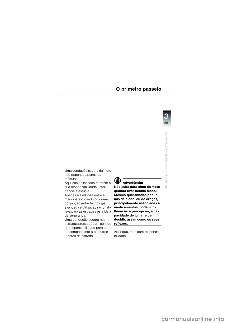 BMW MOTORRAD K 1200 GT 2002  Manual do condutor (in Portuguese) 3
55
Arrancar - conduzir - estacionar
O primeiro passeio
Uma condução segura da moto 
não depende apenas da 
máquina.
Aqui são solicitadas também a 
sua responsabilidade, inteli-
gência e astú