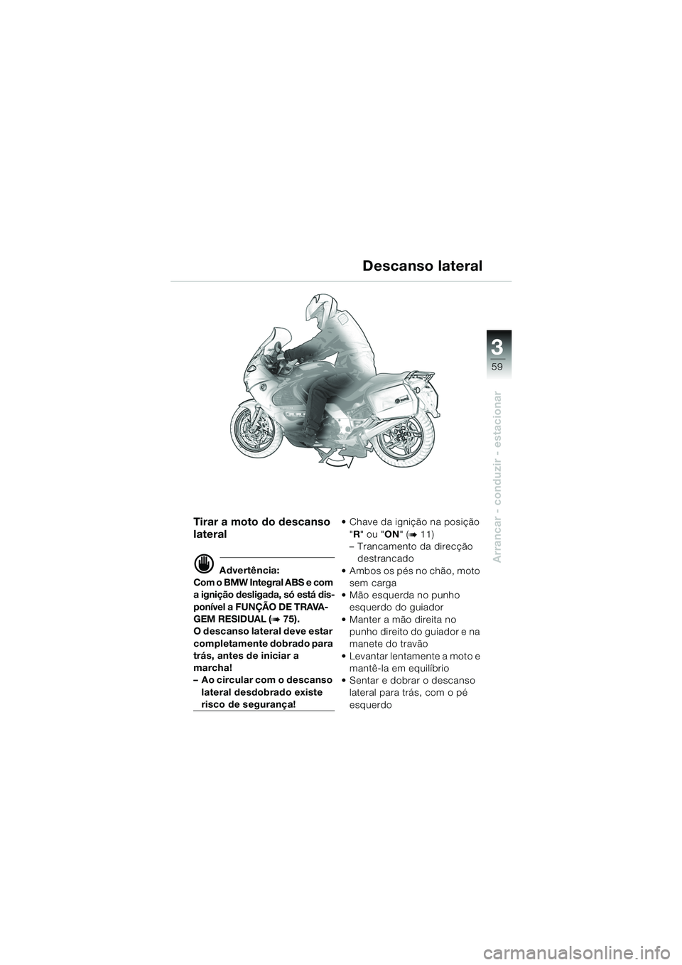 BMW MOTORRAD K 1200 GT 2002  Manual do condutor (in Portuguese) 3
59
Arrancar - conduzir - estacionar
Tirar a moto do descanso 
lateral
d Advertência:
Com o BMW Integral ABS e com 
a ignição desligada, só está dis-
ponível a FUNÇÃO DE TRAVA-
GEM RESIDUAL  