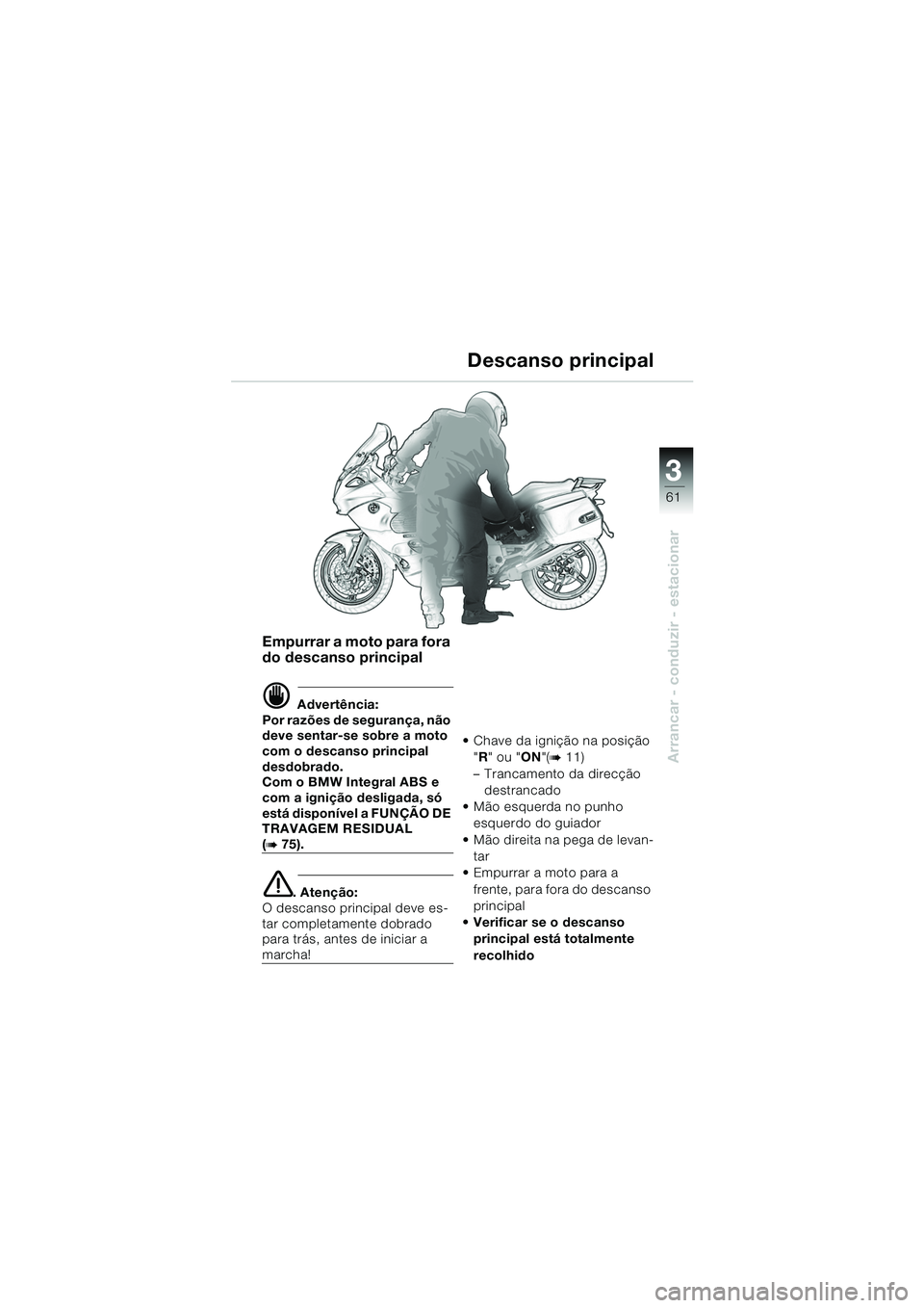 BMW MOTORRAD K 1200 GT 2002  Manual do condutor (in Portuguese) 3
61
Arrancar - conduzir - estacionar
Empurrar a moto para fora 
do descanso principal
d Advertência:
Por razões de segurança, não 
deve sentar-se sobre a moto 
com o descanso principal 
desdobrad