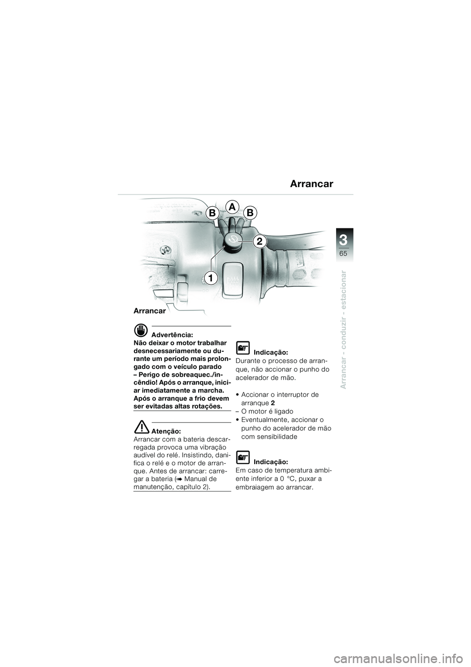 BMW MOTORRAD K 1200 GT 2002  Manual do condutor (in Portuguese) 3
65
Arrancar - conduzir - estacionar
Arrancar
d Advertência:
Não deixar o motor trabalhar 
desnecessariamente ou du-
rante um período mais prolon-
gado com o veículo parado
– Perigo de sobreaqu