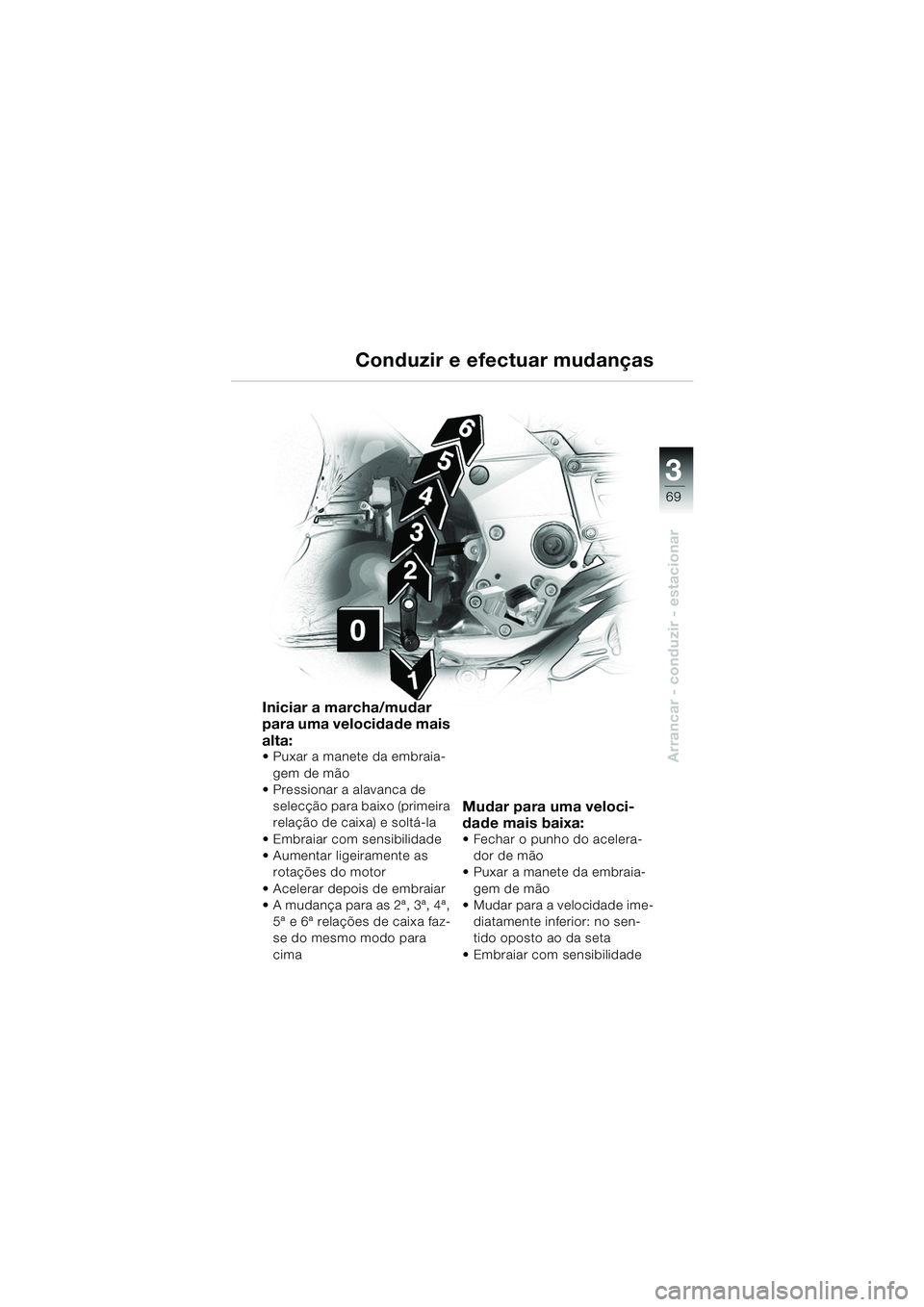 BMW MOTORRAD K 1200 GT 2002  Manual do condutor (in Portuguese) 3
69
Arrancar - conduzir - estacionar
Conduzir e efectuar mudanças
Iniciar a marcha/mudar 
para uma velocidade mais 
alta:
 Puxar a manete da embraia-gem de mão
 Pressionar a alavanca de 
selecç