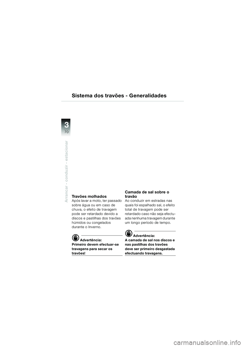 BMW MOTORRAD K 1200 GT 2002  Manual do condutor (in Portuguese) 70
Arrancar - conduzir - estacionar
3
Sistema dos travões - Generalidades
Travões molhadosApós lavar a moto, ter passado 
sobre água ou em caso de 
chuva, o efeito de travagem 
pode ser retardado 