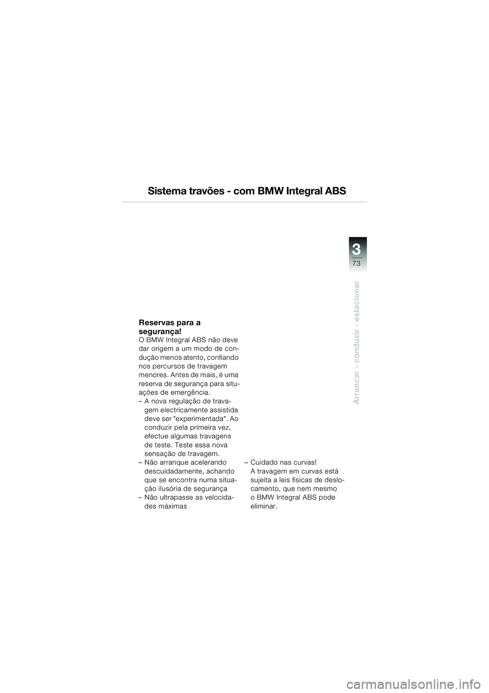 BMW MOTORRAD K 1200 GT 2002  Manual do condutor (in Portuguese) 3
73
Arrancar - conduzir - estacionar
Sistema travões - com BMW Integral ABS
Reservas para a 
segurança!
O BMW Integral ABS não deve 
dar origem a um modo de con-
dução menos atento, confiando 
n