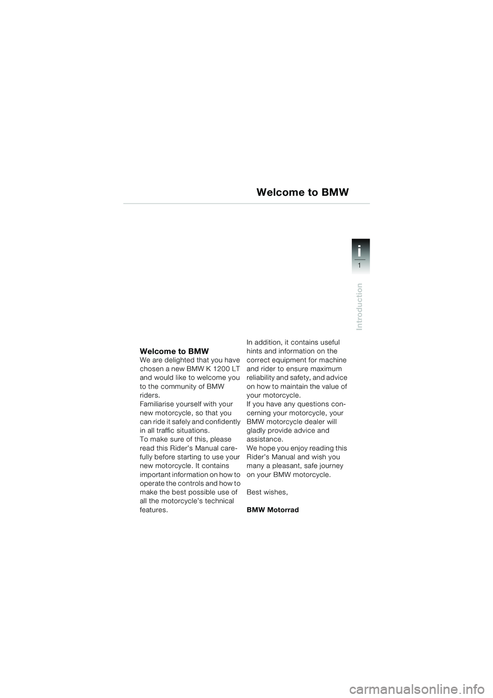 BMW MOTORRAD K 1200 LT 2002 Riders Manual (in English) 1
Introduction
i
Welcome to BMWWe are delighted that you have
chosen a new BMW K 1200 LT
and would like to welcome you
to the community of BMW
riders.
Familiarise yourself with your
new motorcycl BMW MOTORRAD K 1200 LT 2002 Riders Manual (in English) 1
Introduction
i
Welcome to BMWWe are delighted that you have
chosen a new BMW K 1200 LT
and would like to welcome you
to the community of BMW
riders.
Familiarise yourself with your
new motorcycl