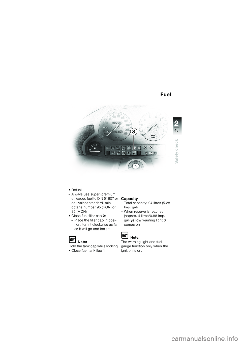 BMW MOTORRAD K 1200 LT 2002  Riders Manual (in English) 2 2
43
Safety check
3Fuel
Refuel
–Always use super (premium) 
unleaded fuel to DIN 51607 or 
equivalent standard, min. 
octane number 95 (RON) or 
85 (MON)
Close fuel filler cap2:
–Place the fil