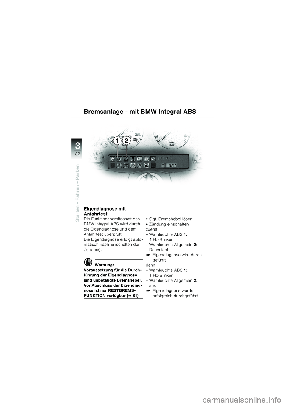 BMW MOTORRAD K 1200 LT 2002  Betriebsanleitung (in German) 82
Starten – Fahren – Parken
3
Bremsanlage - mit BMW Integral ABS
Eigendiagnose mit 
Anfahrtest
Die Funktionsbereitschaft des 
BMW Integral ABS wird durch 
die Eigendiagnose und dem 
Anfahrtest ü