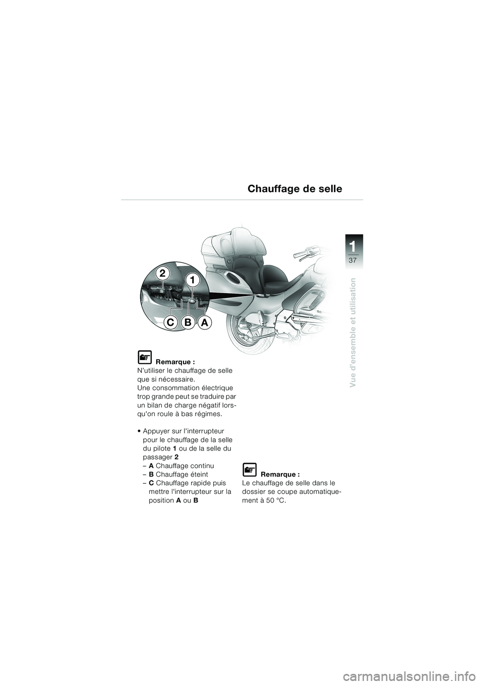 BMW MOTORRAD K 1200 LT 2002  Livret de bord (in French) 37
Vue d’ensemble et utilisation
1
Chauffage de selle
L Remarque :
N’utiliser le chauffage de selle 
que si nécessaire.
Une consommation électrique 
trop grande peut se traduire par 
un bilan de
