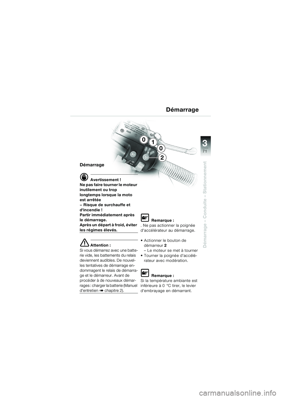 BMW MOTORRAD K 1200 LT 2002  Livret de bord (in French) 3
71
Démarrage – Conduite – Stationnement
Démarrage
d Avertissement !
Ne pas faire tourner le moteur 
inutilement ou trop 
longtemps lorsque la moto 
est arrêtée
— Risque de surchauffe et 
d