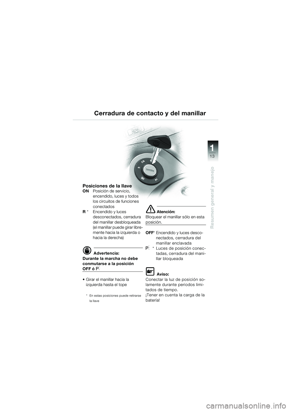 BMW MOTORRAD K 1200 LT 2002  Manual de instrucciones (in Spanish) 13
Resumen general y manejo
1
Cerradura de contacto y del manillar
Posiciones de la llaveONPosición de servicio,
encendido, luces y todos 
los circuitos de funciones 
conectados
R *    Encendido y lu