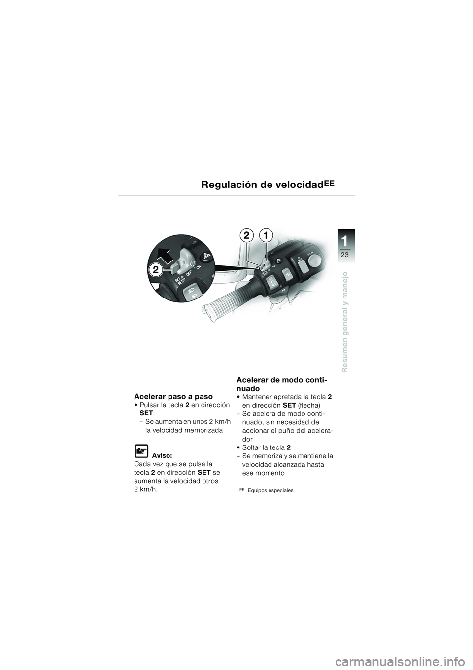 BMW MOTORRAD K 1200 LT 2002  Manual de instrucciones (in Spanish) 23
Resumen general y manejo
1
Regulación de velocidadEE
Acelerar paso a pasoPulsar la tecla2 en dirección 
SET
–Se aumenta en unos 2 km/h 
la velocidad memorizada
L Aviso:
Cada vez que se pulsa l