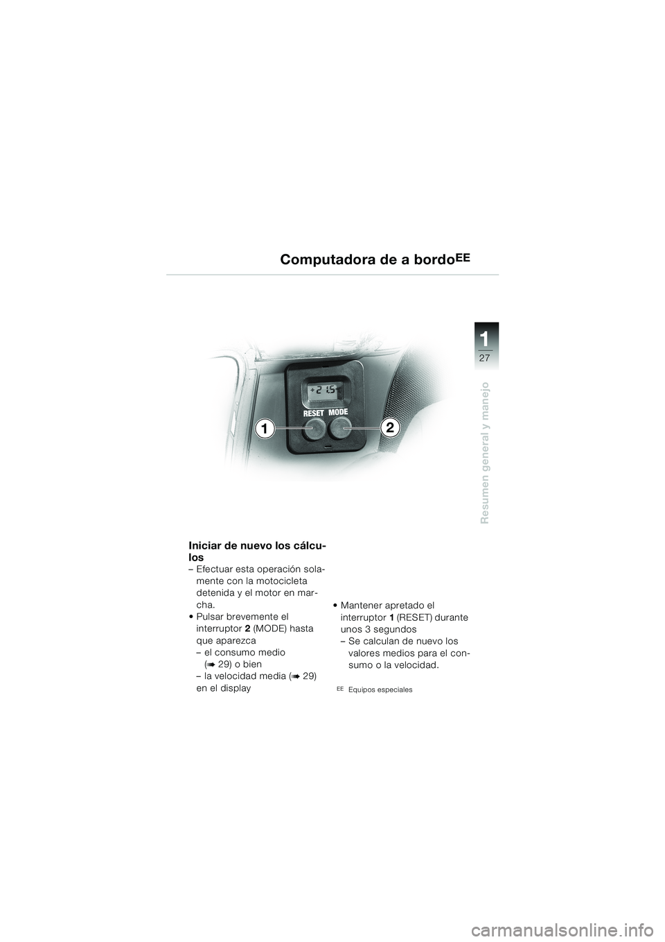 BMW MOTORRAD K 1200 LT 2002  Manual de instrucciones (in Spanish) 27
Resumen general y manejo
1
Computadora de a bordoEE
Iniciar de nuevo los cálcu-
los
–Efectuar esta operación sola-
mente con la motocicleta 
detenida y el motor en mar-
cha.
Pulsar brevemente 