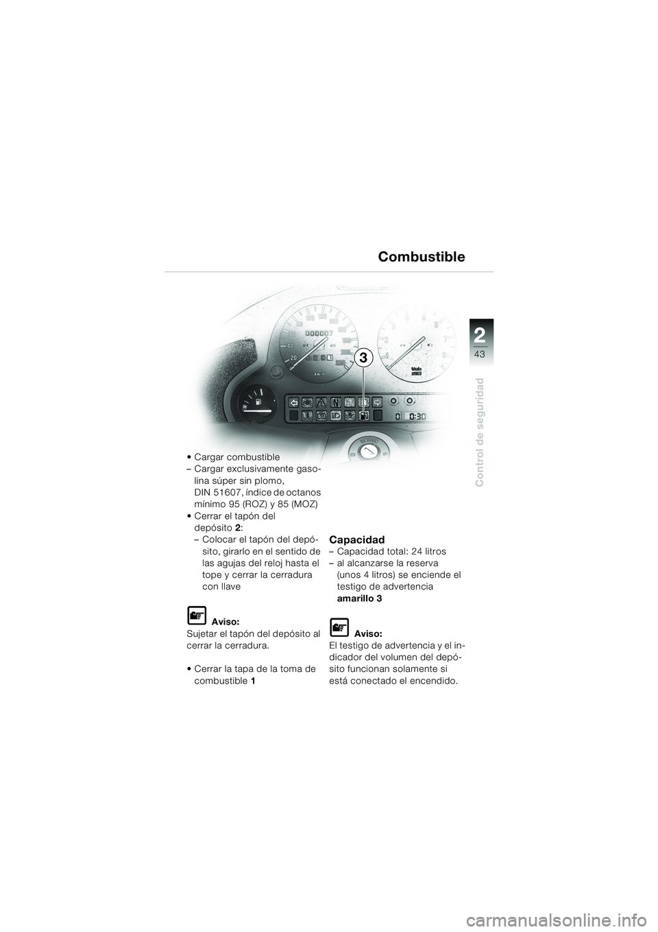 BMW MOTORRAD K 1200 LT 2002  Manual de instrucciones (in Spanish) 2 2
43
Control de seguridad
3Combustible
Cargar combustible
–Cargar exclusivamente gaso-
lina súper sin plomo, 
DIN 51607, índice de octanos 
mínimo 95 (ROZ) y 85 (MOZ)
Cerrar el tapón del 
de