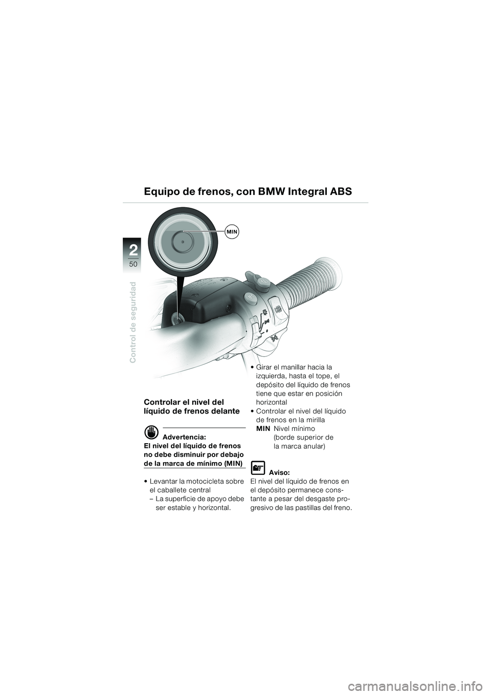 BMW MOTORRAD K 1200 LT 2002  Manual de instrucciones (in Spanish) 50
Control de seguridad
2
Equipo de frenos, con BMW Integral ABS
Controlar el nivel del 
líquido de frenos delante
d Advertencia:
El nivel del líquido de frenos 
no debe disminuir por debajo 
de la 