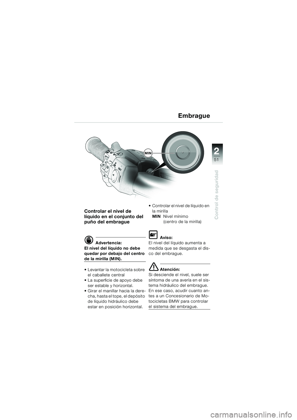 BMW MOTORRAD K 1200 LT 2002  Manual de instrucciones (in Spanish) 2 2
51
Control de seguridad
Embrague
Controlar el nivel de 
líquido en el conjunto del 
puño del embrague
d Advertencia:
El nivel del líquido no debe 
quedar por debajo del centro 
de la mirilla (M