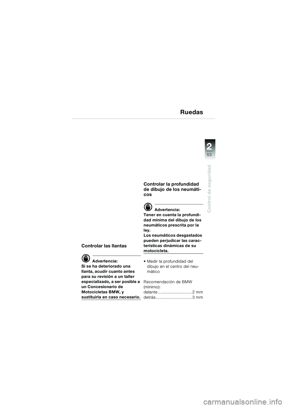 BMW MOTORRAD K 1200 LT 2002  Manual de instrucciones (in Spanish) 2 2
53
Control de seguridad
Ruedas
Controlar las llantas
d Advertencia:
Si se ha deteriorado una 
llanta, acudir cuanto antes 
para su revisión a un taller 
especializado, a ser posible a 
un Concesi