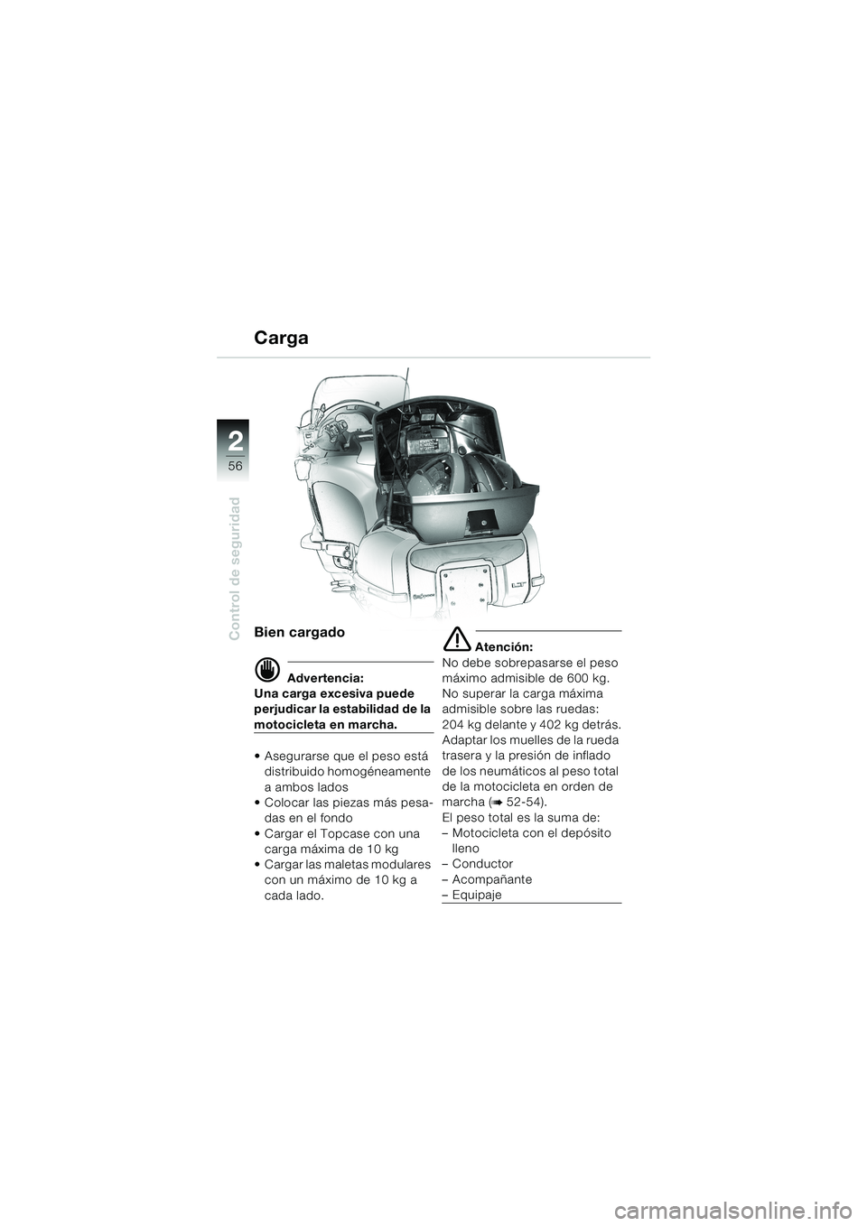 BMW MOTORRAD K 1200 LT 2002  Manual de instrucciones (in Spanish) 56
Control de seguridad
2
Carga
Bien cargado
d Advertencia:
Una carga excesiva puede 
perjudicar la estabilidad de la 
motocicleta en marcha.
Asegurarse que el peso está 
distribuido homogéneamente