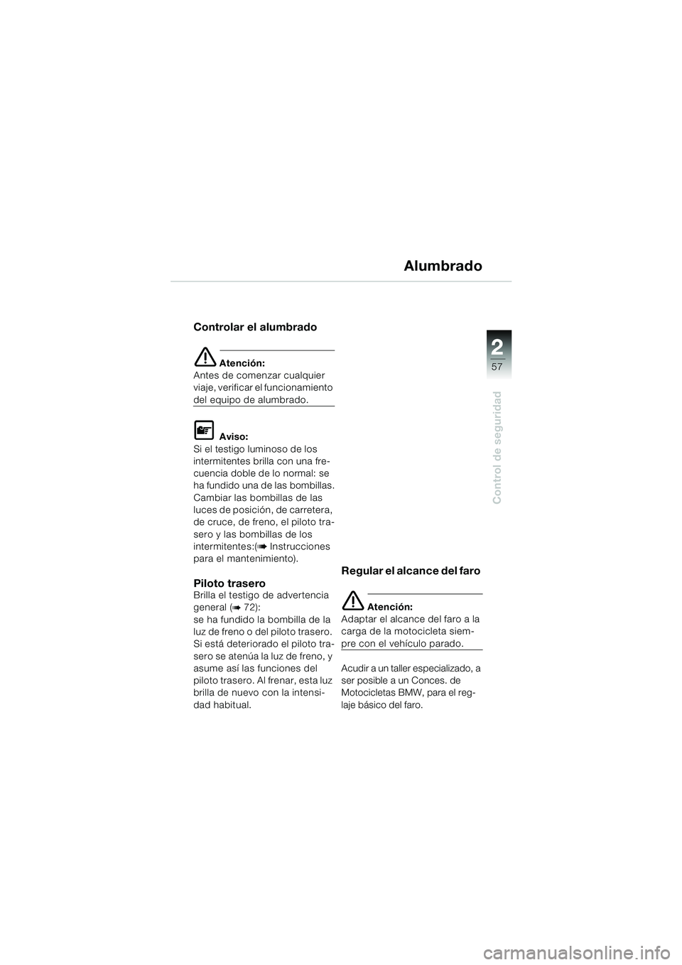BMW MOTORRAD K 1200 LT 2002  Manual de instrucciones (in Spanish) 2 2
57
Control de seguridad
Alumbrado
Controlar el alumbrado 
e Atención:
Antes de comenzar cualquier 
viaje, verificar el funcionamiento 
del equipo de alumbrado.
L Aviso:
Si el testigo luminoso de 
