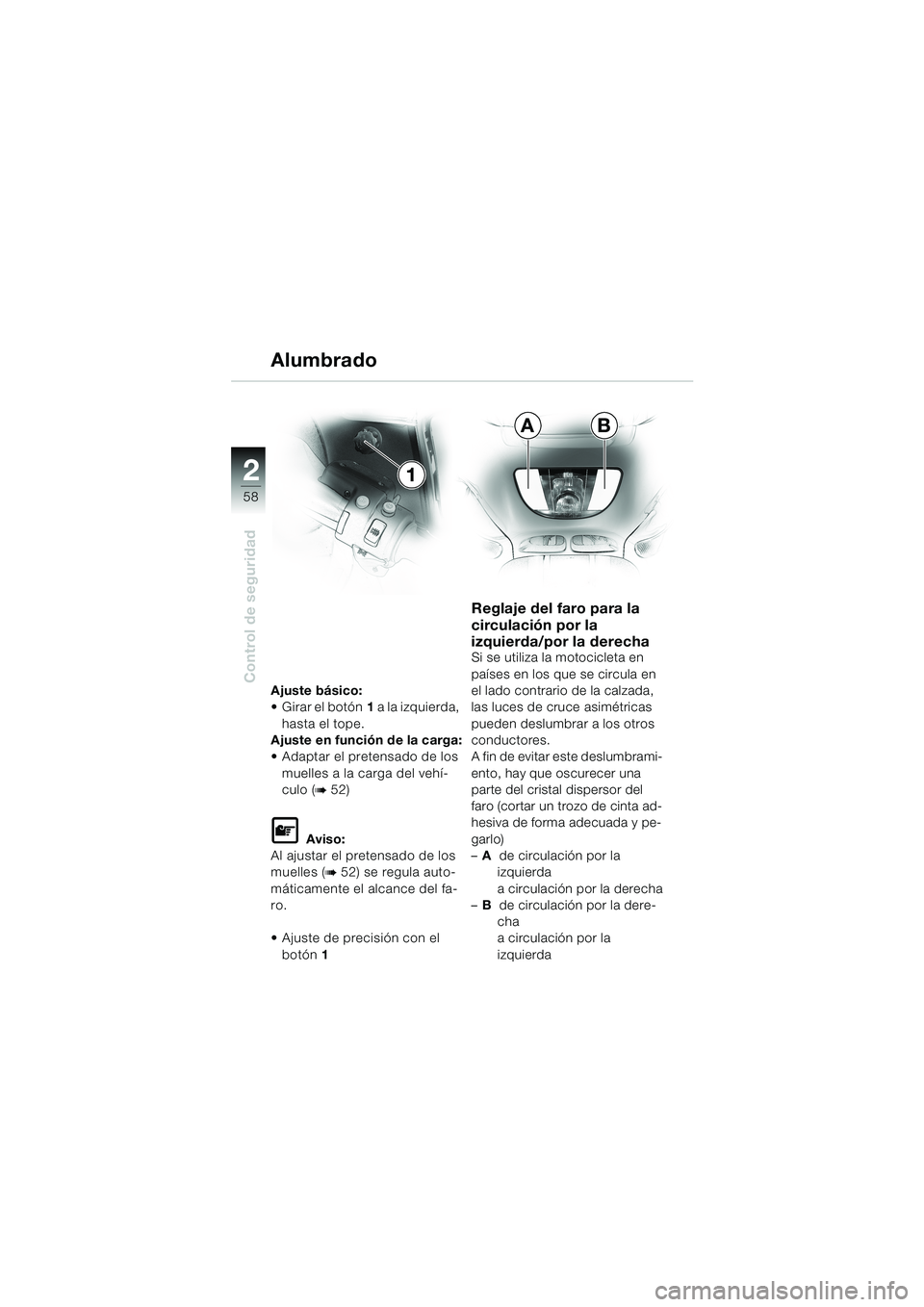 BMW MOTORRAD K 1200 LT 2002  Manual de instrucciones (in Spanish) 58
Control de seguridad
2
AB
1 Alumbrado
Ajuste básico:
Girar el botón1 a la izquierda, 
hasta el tope.
Ajuste en función de la carga:
Adaptar el pretensado de los 
muelles a la carga del vehí-
