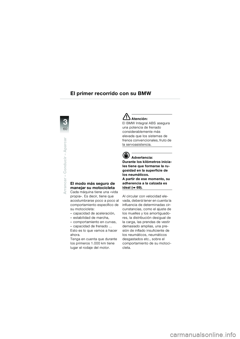 BMW MOTORRAD K 1200 LT 2002  Manual de instrucciones (in Spanish) 60
Arrancar – Conducir – Aparcar
3
El primer recorrido con su BMW
El modo más seguro de 
manejar su motocicleta
Cada máquina tiene una «vida 
propia». Es decir, tiene que 
acostumbrarse poco a